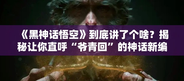 《黑神话：悟空》讲了一个什么故事？