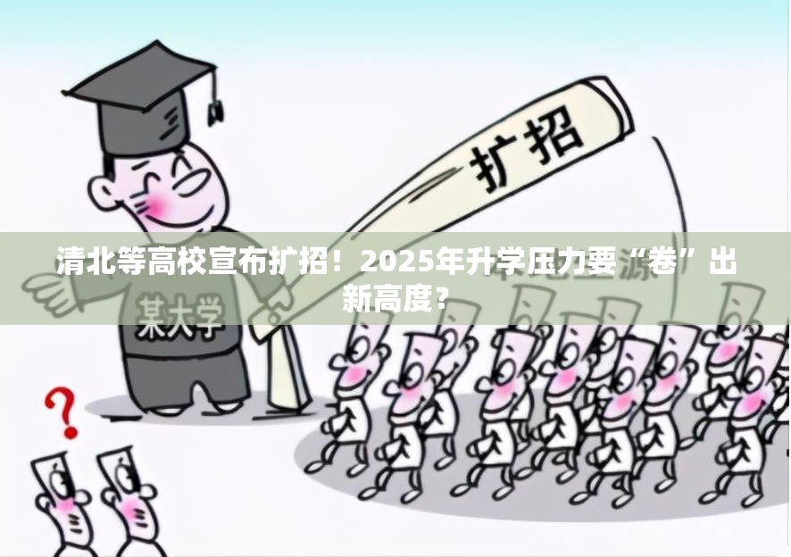 清北等高校宣布扩招！2025年升学压力要“卷”出新高度？