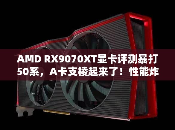 AMD RX9070XT显卡评测：暴打50系