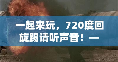 一起来玩，720度回旋踢请听声音！——你敢挑战吗？