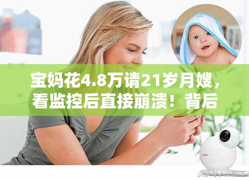 宝妈花4.8万请21岁月嫂，看监控后直接崩溃！背后真相让人傻眼！