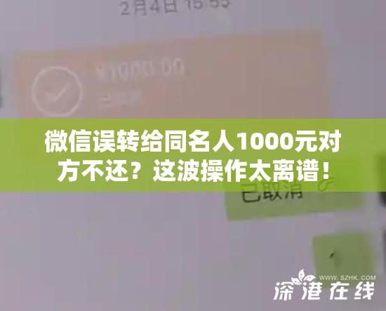 微信误转给同名人1000元对方不还？这波操作太离谱！