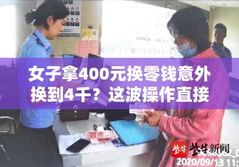 女子拿400元换零钱意外换到4千