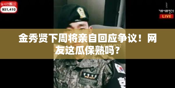 金秀贤下周将亲自回应争议！网友这瓜保熟吗？