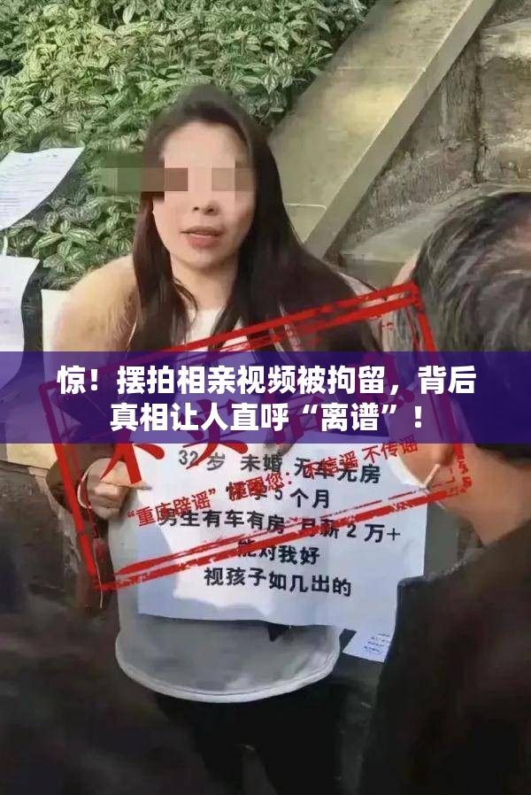 惊！摆拍相亲视频被拘留，背后真相让人直呼“离谱”！