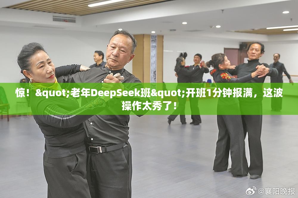 惊！"老年DeepSeek班"开班1分钟报满，这波操作太秀了！