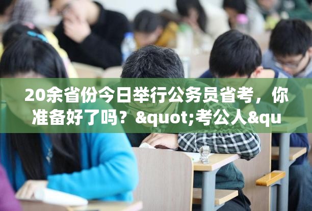 20余省份今日举行公务员省考，你准备好了吗？"考公人"的终极挑战来了！