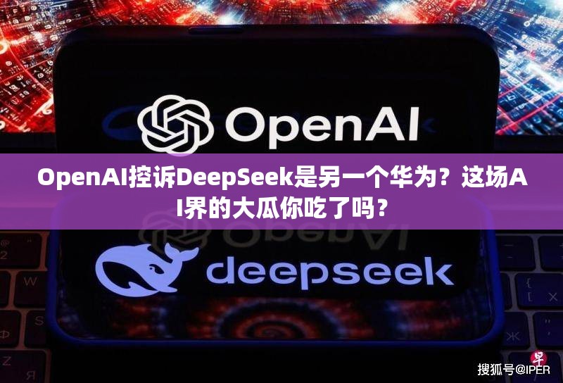 OpenAI控诉DeepSeek是另一个华为