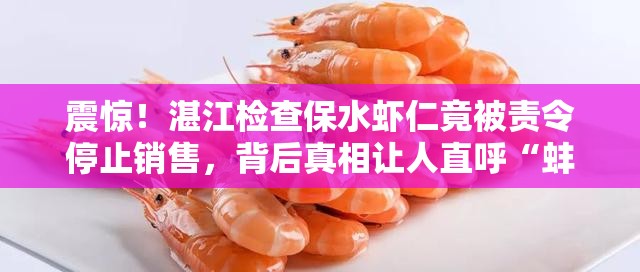 湛江检查保水虾仁 责令停止销售