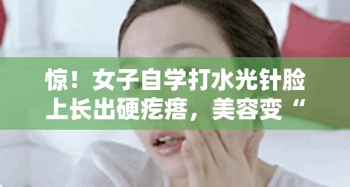 女子自学打水光针脸上长出硬疙瘩