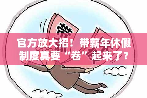 官方放大招！带薪年休假制度真要“卷”起来了？打工人狂喜！