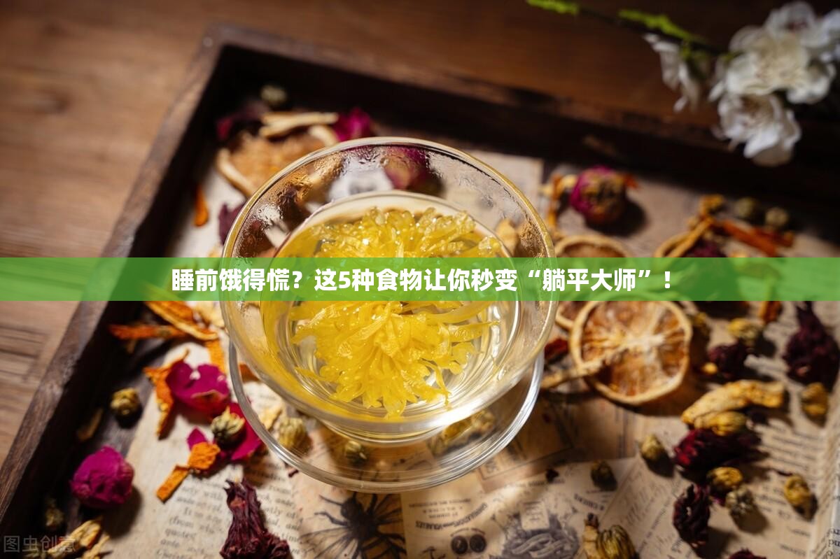 睡前饿得慌？这5种食物让你秒变“躺平大师”！