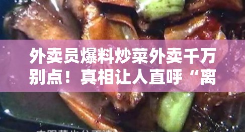 外卖员爆料炒菜外卖千万别点！真相让人直呼“离谱”！