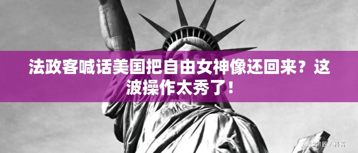 法政客喊话美国把自由女神像还回来？这波操作太秀了！