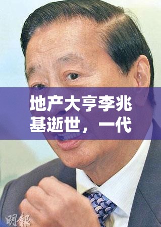 地产大亨李兆基逝世，一代传奇落幕，谁将接棒？