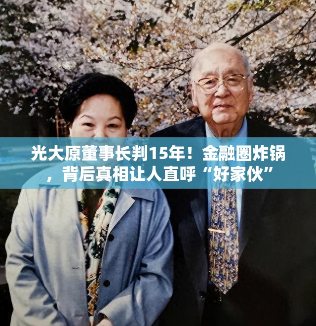 光大原董事长判15年！金融圈炸锅，背后真相让人直呼“好家伙”