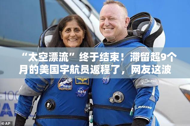 “太空漂流”终于结束！滞留超9个月的美国宇航员返程了，网友这波操作太秀了！