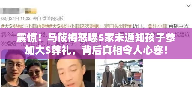 震惊！马筱梅怒曝S家未通知孩子参加大S葬礼，背后真相令人心寒！