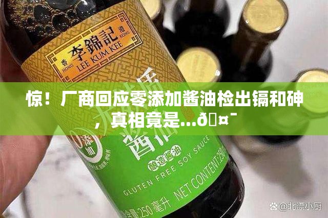 厂商回应零添加酱油检出镉和砷