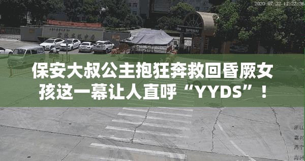 保安大叔公主抱狂奔救回昏厥女孩这一幕让人直呼“YYDS”！