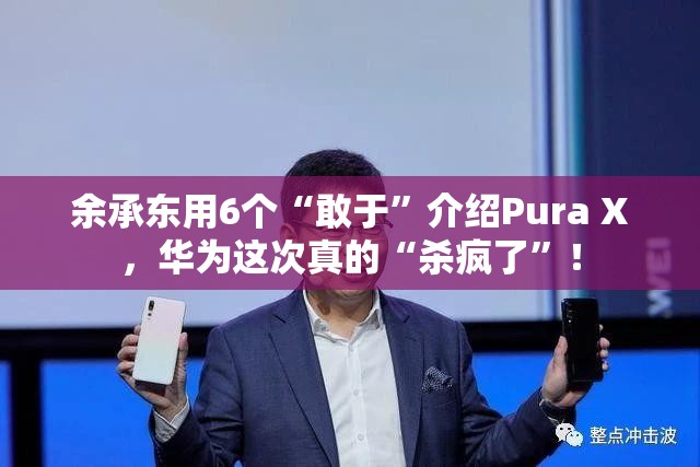 余承东用6个“敢于”介绍Pura X