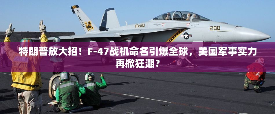 特朗普放大招！F-47战机命名引爆全球，美国军事实力再掀狂潮？