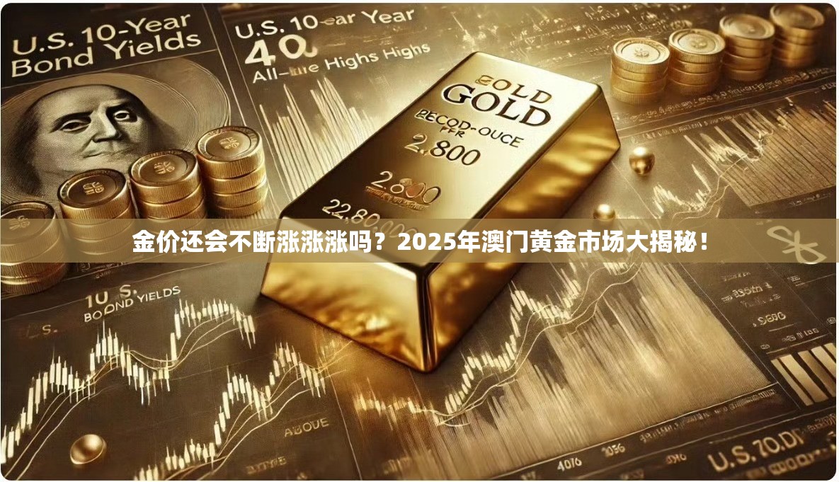 金价还会不断涨涨涨吗？2025年澳门黄金市场大揭秘！