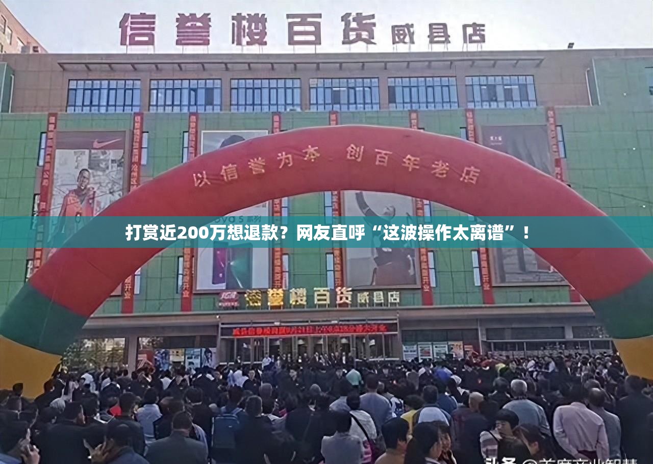 打赏近200万想退款？网友直呼“这波操作太离谱”！