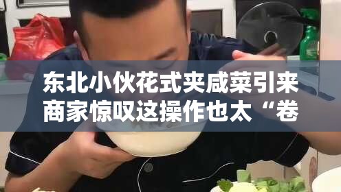 东北小伙花式夹咸菜引来商家惊叹这操作也太“卷”了吧！