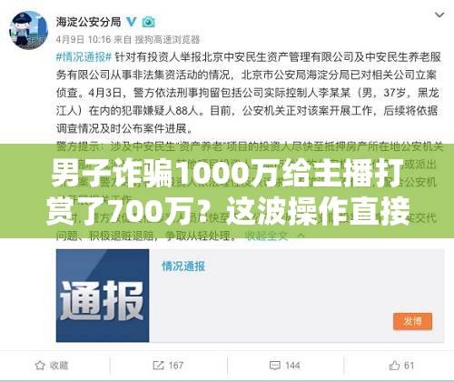 男子诈骗1000万给主播打赏了700万？这波操作直接“破防”！