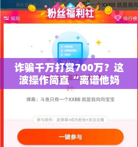 诈骗千万打赏700万？这波操作简直“离谱他妈给离谱开门”！