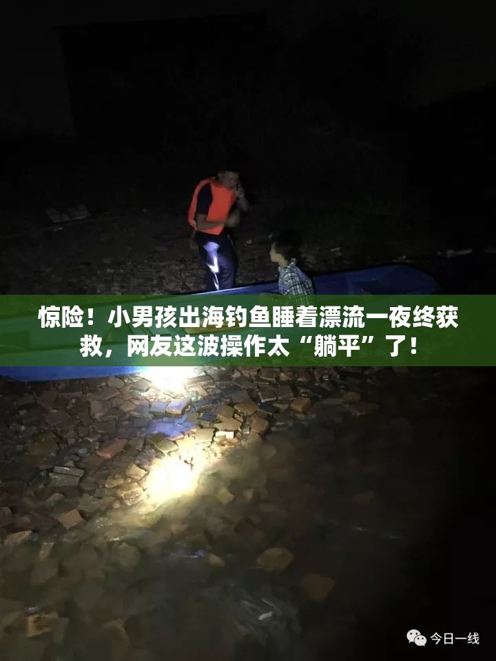 惊险！小男孩出海钓鱼睡着漂流一夜终获救，网友这波操作太“躺平”了！