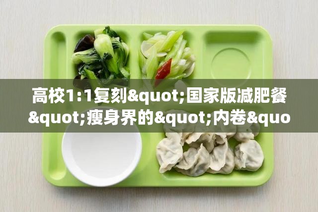 高校1:1复刻"国家版减肥餐"瘦身界的"内卷"新玩法，你准备好了吗？