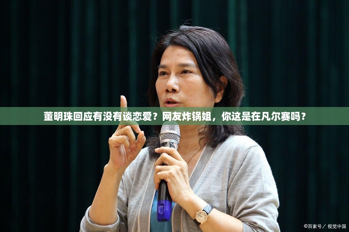 董明珠回应有没有谈恋爱？网友炸锅姐，你这是在凡尔赛吗？