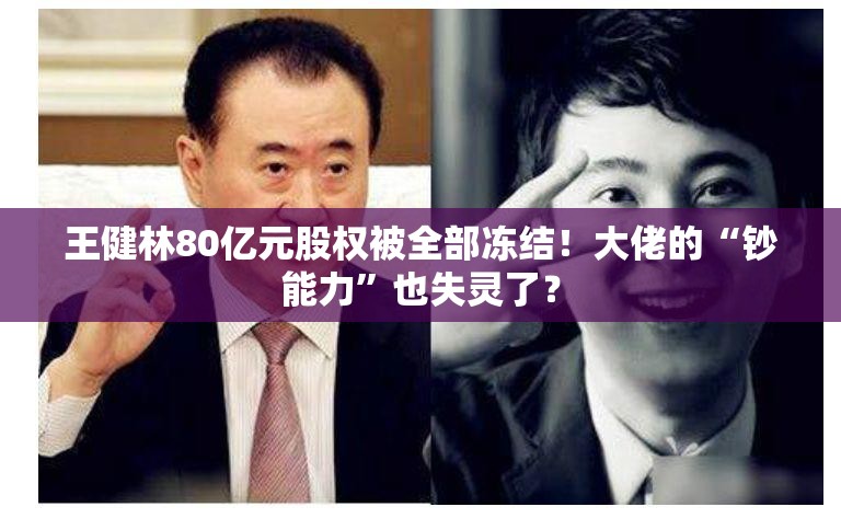 王健林80亿元股权被全部冻结！大佬的“钞能力”也失灵了？